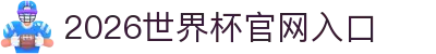 世界杯官网|世界杯官网入口|今晚世界杯预测|2026世界杯在线平台